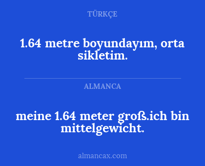 meine 1.64 meter groß.ich bin mittelgewicht. - 1.64 metre boyundayım, orta sikletim.