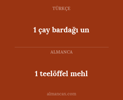 1 teelöffel mehl - 1 çay bardağı un
