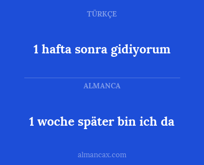 1 woche später bin ich da - 1 hafta sonra gidiyorum