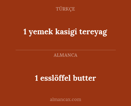 1 yemek kasigi tereyag - 1 esslöffel butter