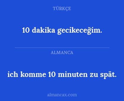 10 dakika gecikeceğim. - ich komme 10 minuten zu spät.