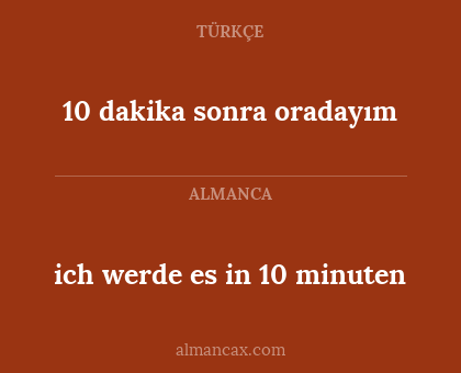 10 dakika sonra oradayım - ich werde es in 10 minuten