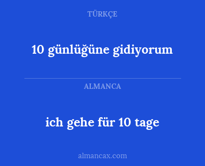 ich gehe für 10 tage - 10 günlüğüne gidiyorum