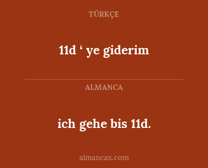 11d ‘ ye giderim - ich gehe bis 11d.