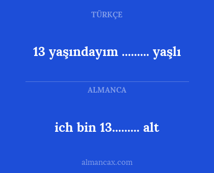 ich bin 13......... alt - 13 yaşındayım ......... yaşlı