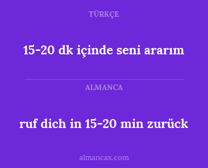 ruf dich in 15-20 min zurück - 15-20 dk içinde seni ararım