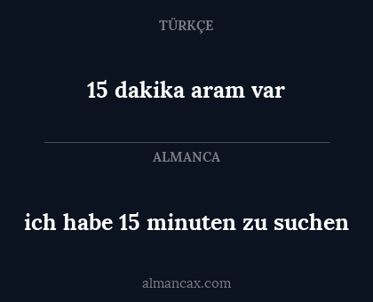 15 dakika aram var - ich habe 15 minuten zu suchen