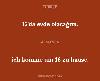 16'da evde olacağım. - ich komme um 16 zu hause.