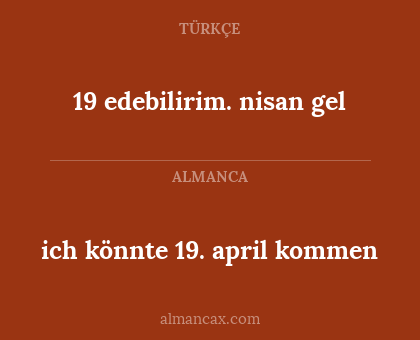 ich könnte 19. april kommen - 19 edebilirim. nisan gel