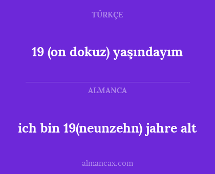 ich bin 19(neunzehn) jahre alt - 19 (on dokuz) yaşındayım