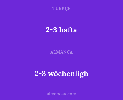 2-3 hafta - 2-3 wöchenligh