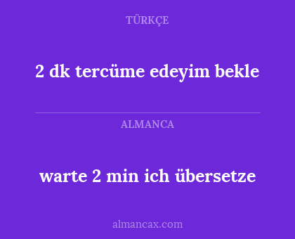 2 dk tercüme edeyim bekle - warte 2 min ich übersetze