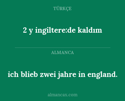 2 y ingiltere:de kaldım - ich blieb zwei jahre in england.