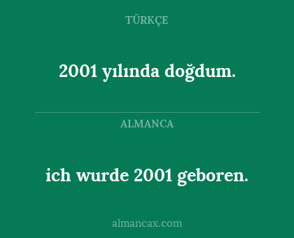2001 yılında doğdum. - ich wurde 2001 geboren.