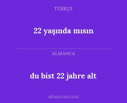 du bist 22 jahre alt - 22 yaşında mısın
