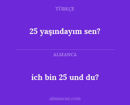 ich bin 25 und du? - 25 yaşındayım sen?