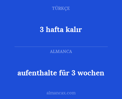 3 hafta kalır - aufenthalte für 3 wochen