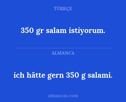 350 gr salam istiyorum. - ich hätte gern 350 g salami.