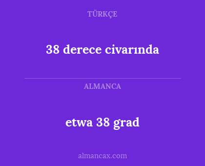etwa 38 grad - 38 derece civarında