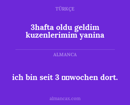 3hafta oldu geldim kuzenlerimim yanina - ich bin seit 3 wochen dort.