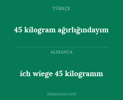 ich wiege 45 kilogramm - 45 kilogram ağırlığındayım