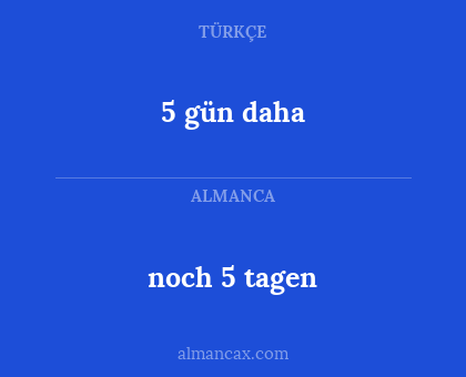 5 gün daha - noch 5 tagen