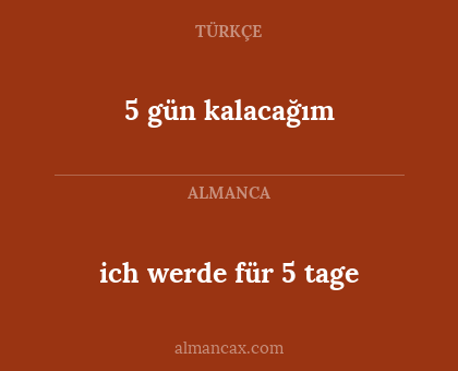 ich werde für 5 tage - 5 gün kalacağım