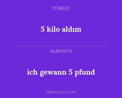 5 kilo aldım - ich gewann 5 pfund