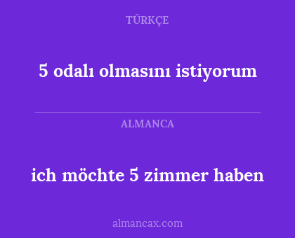 ich möchte 5 zimmer haben - 5 odalı olmasını istiyorum