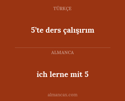 ich lerne mit 5 - 5’te ders çalışırım