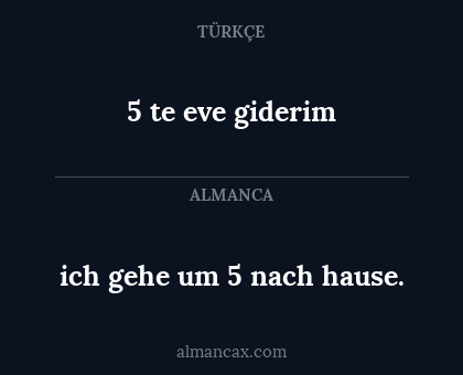 5 te eve giderim - ich gehe um 5 nach hause.