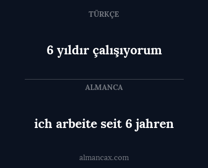 6 yıldır çalışıyorum - ich arbeite seit 6 jahren