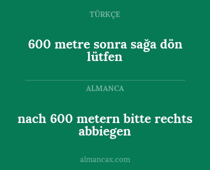 600 metre sonra sağa dön lütfen - nach 600 metern bitte rechts abbiegen