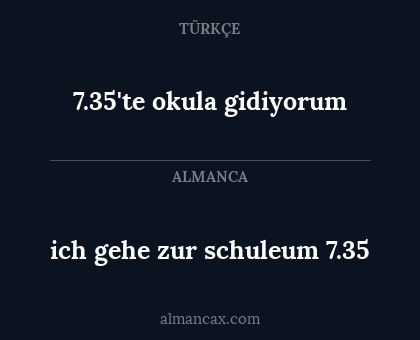 7.35'te okula gidiyorum - ich gehe zur schuleum 7.35