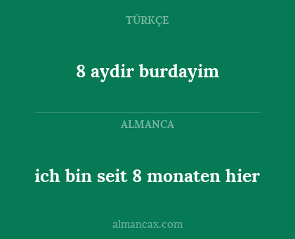 8 aydir burdayim - ich bin seit 8 monaten hier
