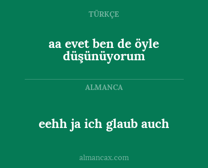 eehh ja ich glaub auch - aa evet ben de öyle düşünüyorum
