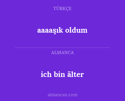 aaaaşık oldum - ich bin älter