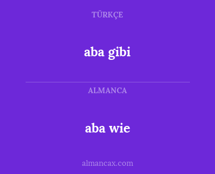 aba wie - aba gibi