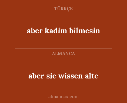 aber sie wissen alte - aber kadim bilmesin