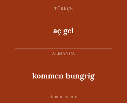 aç gel - kommen hungrig
