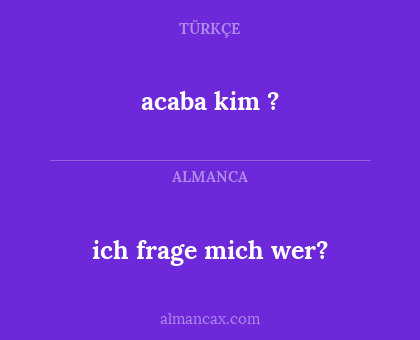 acaba kim ? - ich frage mich wer?