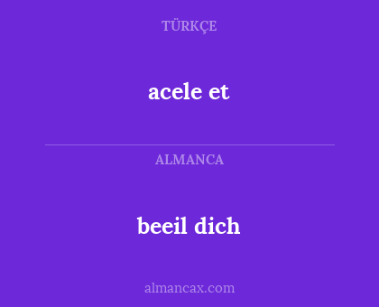 acele et - beeil dich