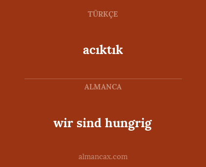 acıktık - wir sind hungrig