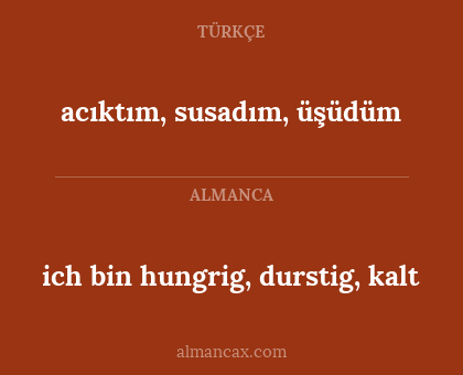 ich bin hungrig, durstig, kalt - acıktım, susadım, üşüdüm