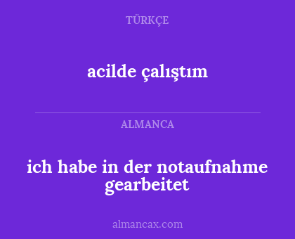 acilde çalıştım - ich habe in der notaufnahme gearbeitet