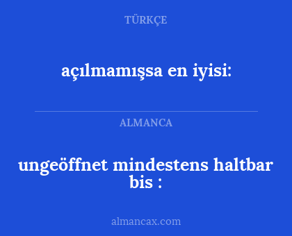 ungeöffnet mindestens haltbar bis : - açılmamışsa en iyisi: