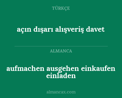 aufmachen
ausgehen
einkaufen
einladen - açın
dışarı
alışveriş
davet