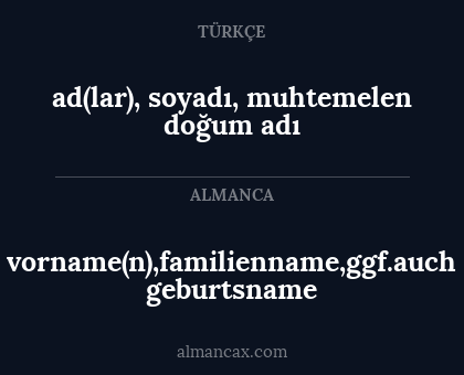 vorname(n),familienname,ggf.auch geburtsname - ad(lar), soyadı, muhtemelen doğum adı