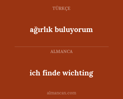 ağırlık buluyorum - ich finde wichting