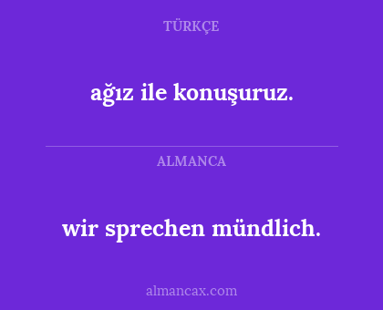ağız ile konuşuruz. - wir sprechen mündlich.